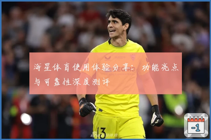 海星体育使用体验分享：功能亮点与可靠性深度测评
