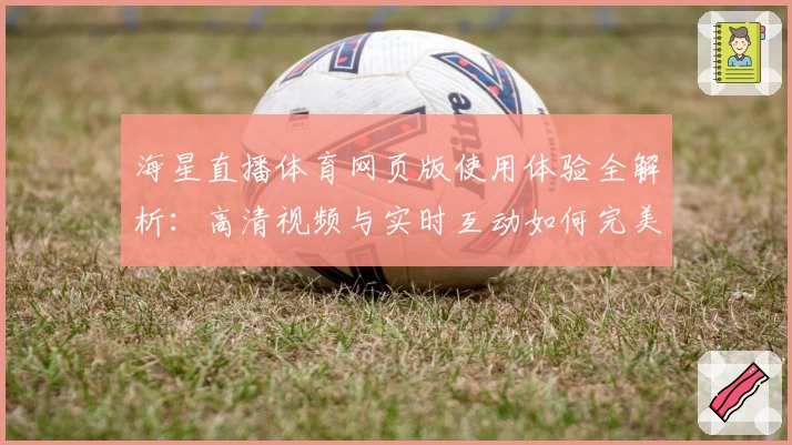 海星直播体育网页版使用体验全解析:高清视频与实时互动如何完美结合