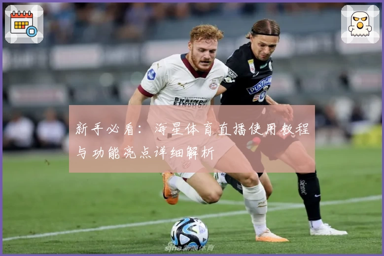 新手必看：海星体育直播使用教程与功能亮点详细解析