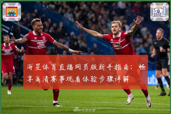 海星体育直播网页版新手指南：畅享高清赛事观看体验步骤详解