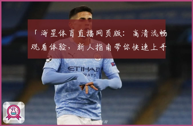 「海星体育直播网页版：高清流畅观看体验，新人指南带你快速上手」