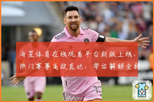 海星体育在线观看平台新版上线,热门赛事高效直达,带你解锁全新观赛体验
