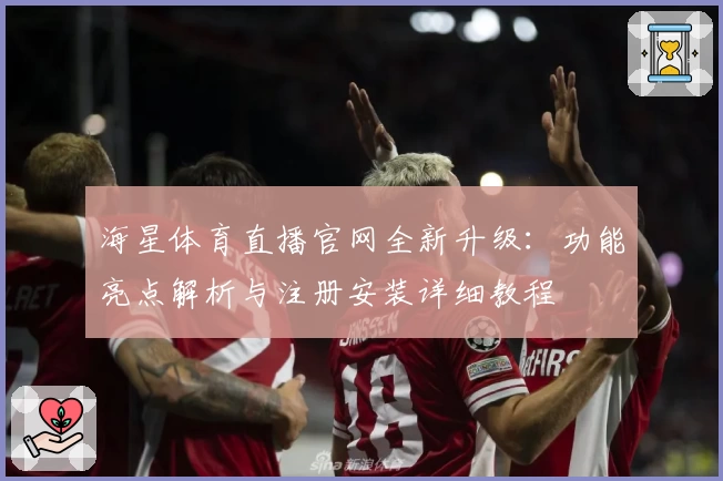 海星体育直播官网全新升级:功能亮点解析与注册安装详细教程