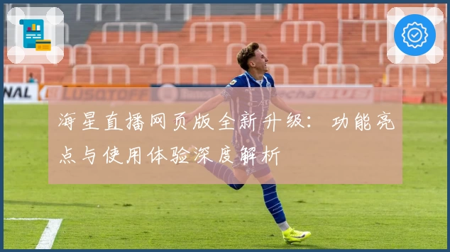 海星直播网页版全新升级：功能亮点与使用体验深度解析