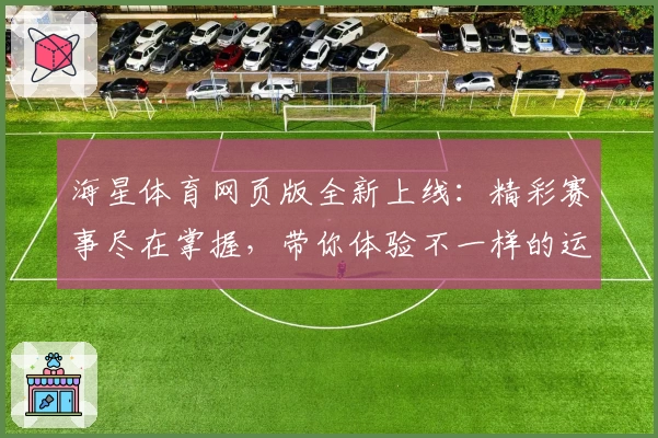 海星体育网页版全新上线：精彩赛事尽在掌握，带你体验不一样的运动魅力