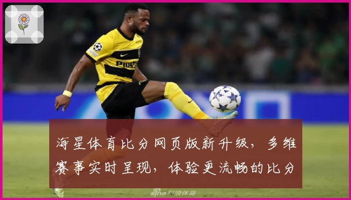 海星体育比分网页版新升级,多维赛事实时呈现,体验更流畅的比分数据服务