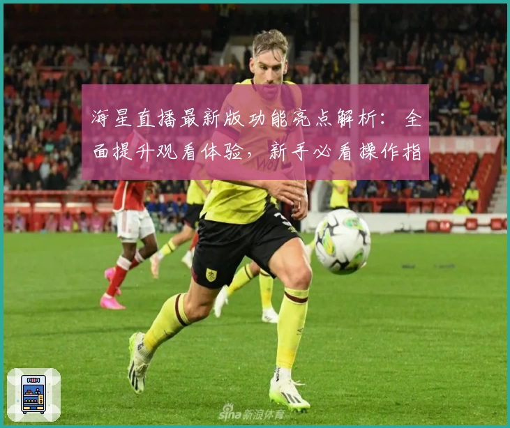 海星直播最新版功能亮点解析:全面提升观看体验,新手必看操作指南