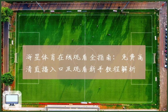 海星体育在线观看全指南：免费高清直播入口及观看新手教程解析