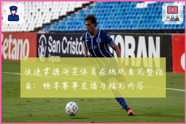 快速掌握海星体育在线观看完整指南：畅享赛事直播与精彩内容