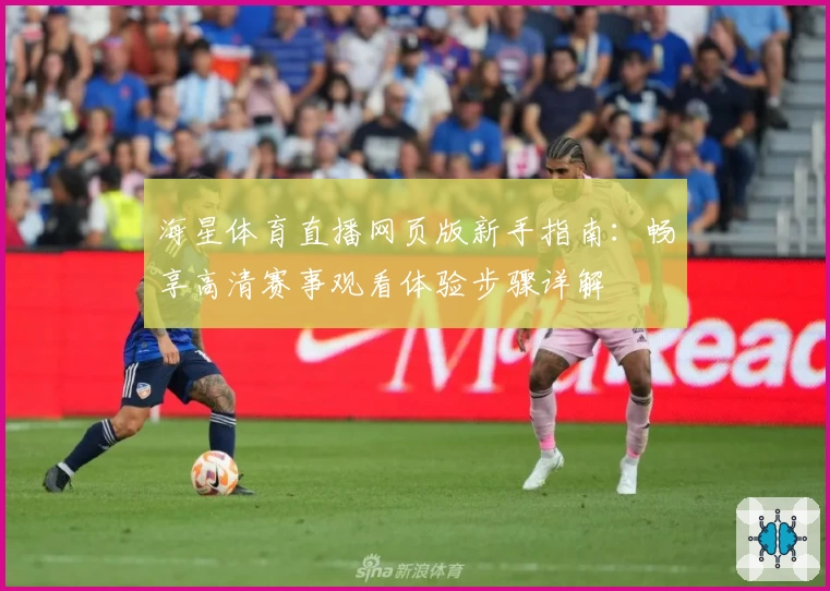 海星体育直播网页版新手指南：畅享高清赛事观看体验步骤详解