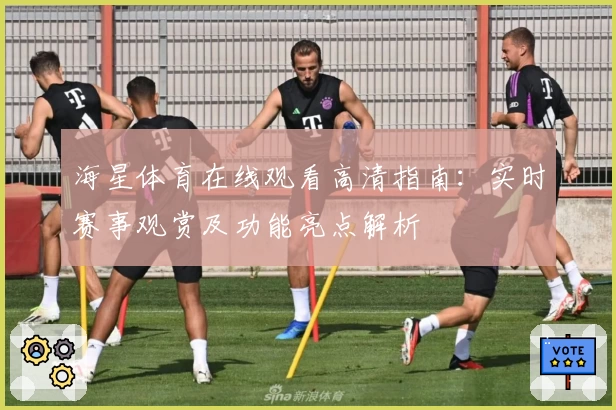海星体育在线观看高清指南：实时赛事观赏及功能亮点解析