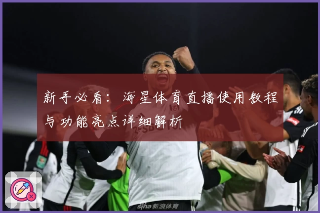 新手必看:海星体育直播使用教程与功能亮点详细解析