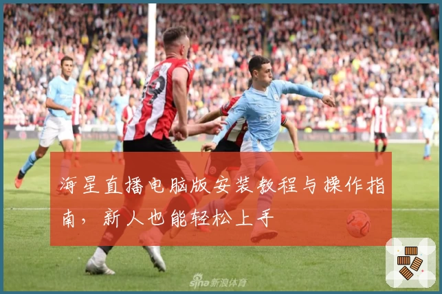 海星直播电脑版安装教程与操作指南，新人也能轻松上手