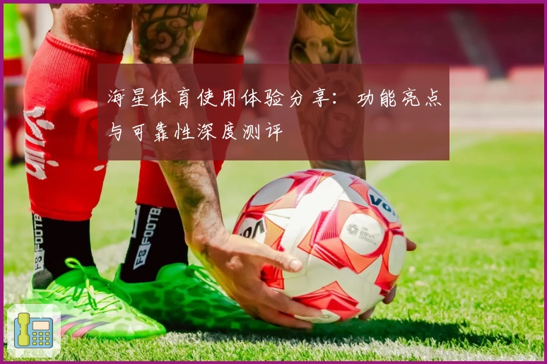 海星体育使用体验分享：功能亮点与可靠性深度测评