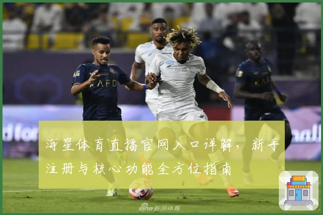 海星体育直播官网入口详解,新手注册与核心功能全方位指南