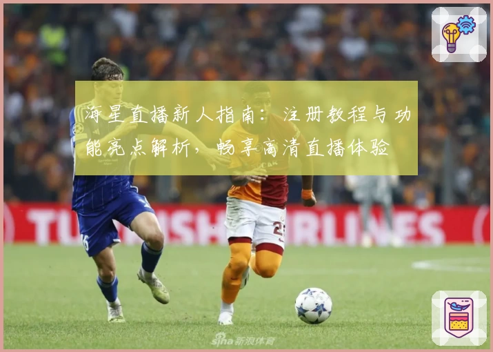 海星直播新人指南：注册教程与功能亮点解析，畅享高清直播体验