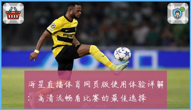 海星直播体育网页版使用体验详解：高清流畅看比赛的最佳选择