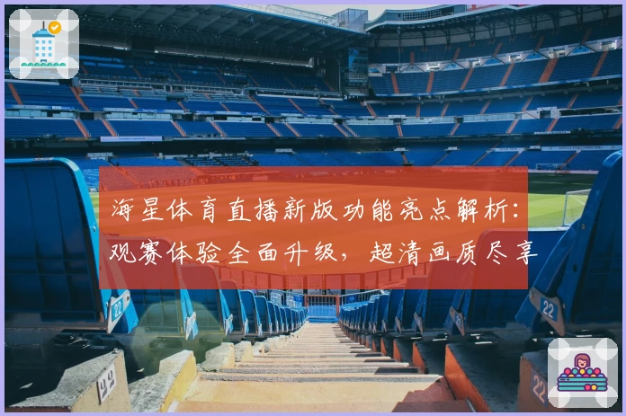 海星体育直播新版功能亮点解析：观赛体验全面升级，超清画质尽享赛事魅力