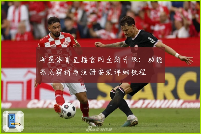 海星体育直播官网全新升级：功能亮点解析与注册安装详细教程