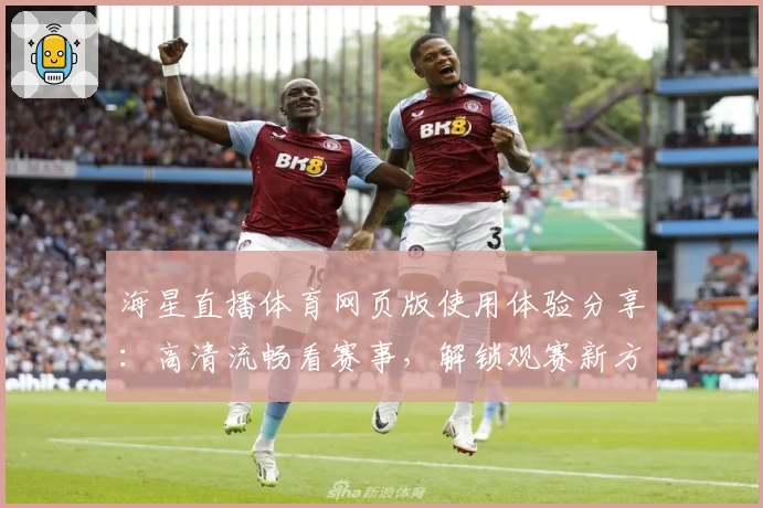 海星直播体育网页版使用体验分享：高清流畅看赛事，解锁观赛新方式
