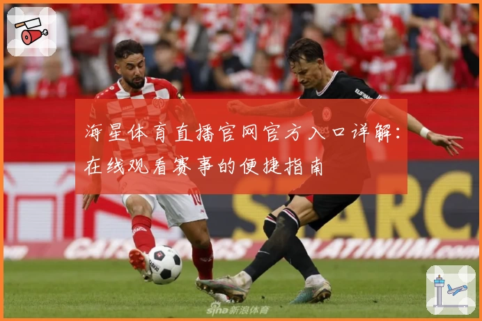 海星体育直播官网官方入口详解：在线观看赛事的便捷指南