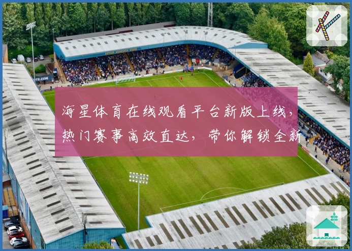 海星体育在线观看平台新版上线，热门赛事高效直达，带你解锁全新观赛体验