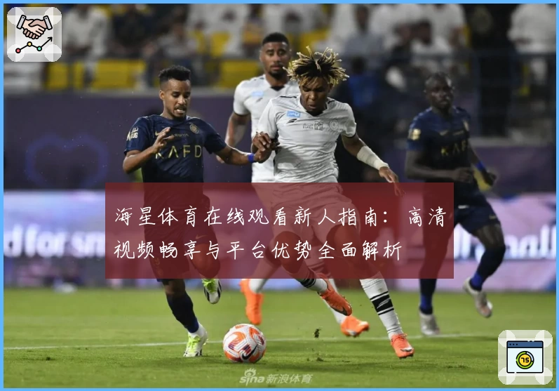 海星体育在线观看新人指南:高清视频畅享与平台优势全面解析