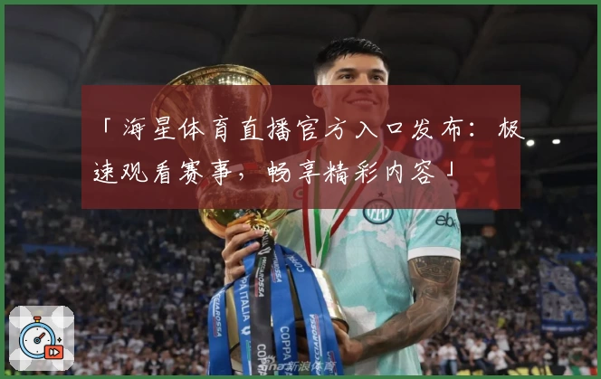「海星体育直播官方入口发布：极速观看赛事，畅享精彩内容」