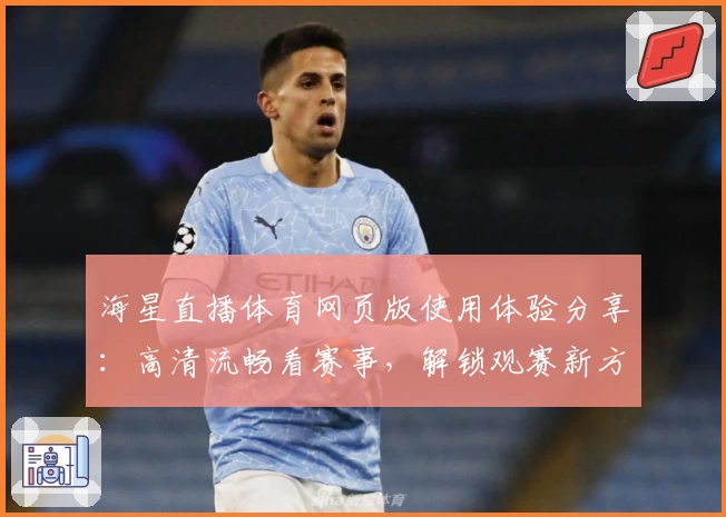 海星直播体育网页版使用体验分享：高清流畅看赛事，解锁观赛新方式