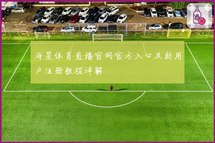 海星体育直播官网官方入口及新用户注册教程详解