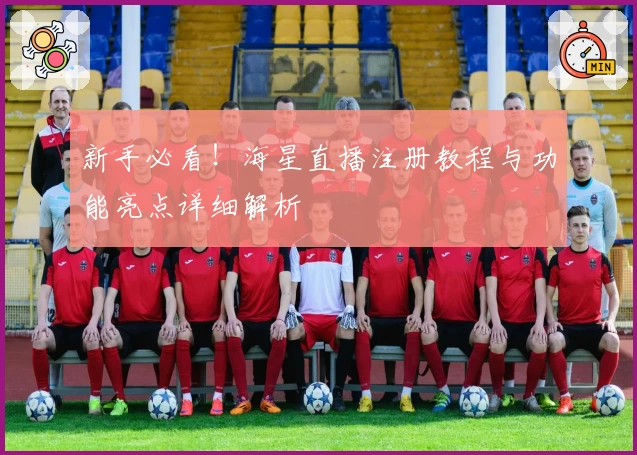 新手必看！海星直播注册教程与功能亮点详细解析