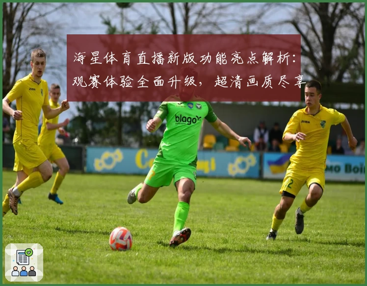 海星体育直播新版功能亮点解析：观赛体验全面升级，超清画质尽享赛事魅力