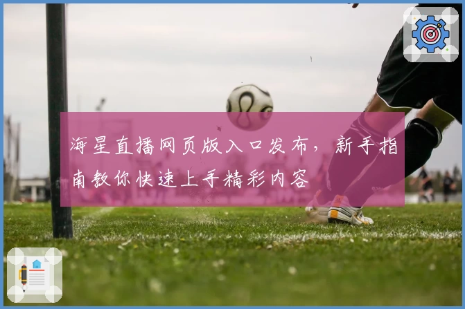 海星直播网页版入口发布，新手指南教你快速上手精彩内容