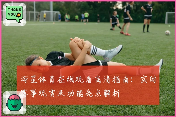 海星体育在线观看高清指南：实时赛事观赏及功能亮点解析